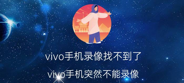 vivo手机录像找不到了 vivo手机突然不能录像？